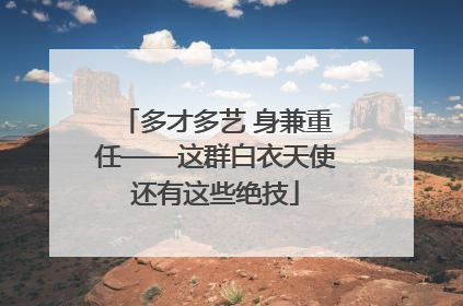 多才多艺 身兼重任——这群白衣天使还有这些绝技