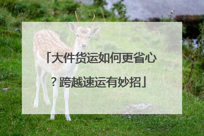 大件货运如何更省心？跨越速运有妙招