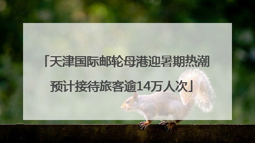 天津国际邮轮母港迎暑期热潮 预计接待旅客逾14万人次
