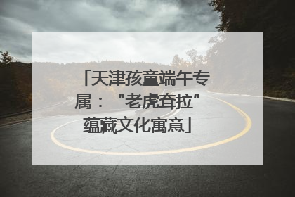 天津孩童端午专属：“老虎耷拉”蕴藏文化寓意