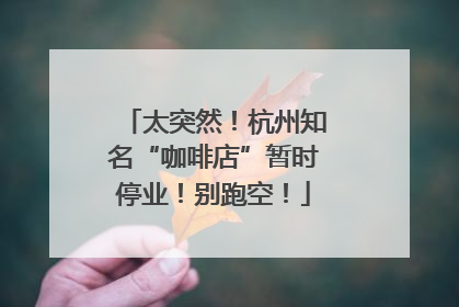 太突然！杭州知名“咖啡店”暂时停业！别跑空！