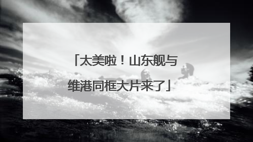 太美啦！山东舰与维港同框大片来了