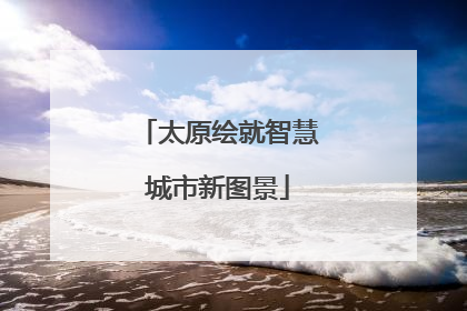 太原绘就智慧城市新图景