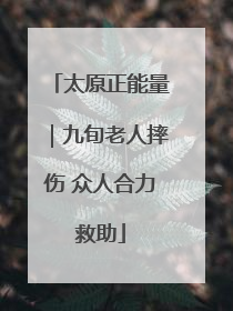 太原正能量｜九旬老人摔伤 众人合力救助