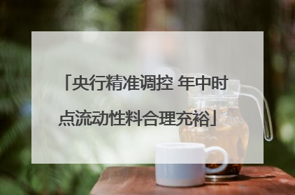 央行精准调控 年中时点流动性料合理充裕