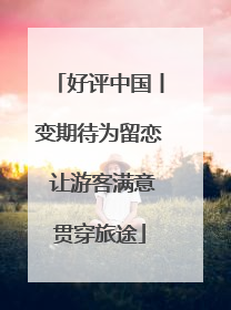 好评中国丨变期待为留恋 让游客满意贯穿旅途