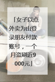 女子以点外卖为由登录朋友付款账号，一个月盗刷近9000元