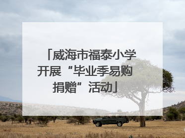 威海市福泰小学开展“毕业季易购捐赠”活动