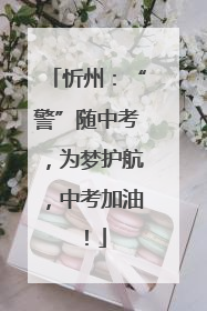 忻州：“警”随中考，为梦护航，中考加油！
