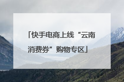 快手电商上线“云南消费券”购物专区
