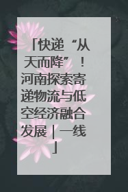 快递“从天而降”！河南探索寄递物流与低空经济融合发展｜一线
