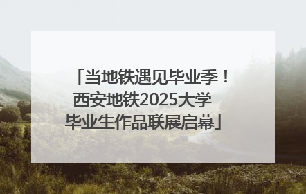 当地铁遇见毕业季！西安地铁2025大学毕业生作品联展启幕