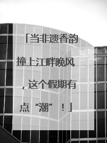 当非遗香韵撞上江畔晚风，这个假期有点“潮”！