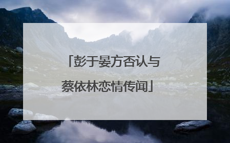 彭于晏方否认与蔡依林恋情传闻