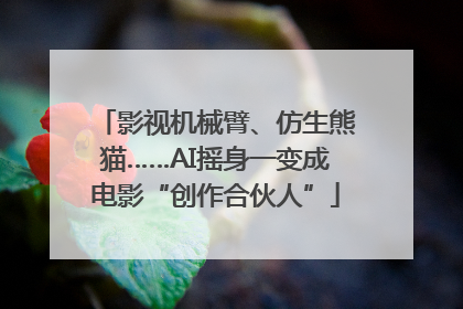 影视机械臂、仿生熊猫……AI摇身一变成电影“创作合伙人”