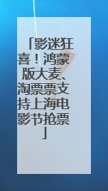 影迷狂喜！鸿蒙版大麦、淘票票支持上海电影节抢票