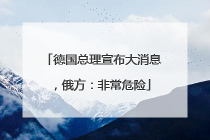 德国总理宣布大消息，俄方：非常危险