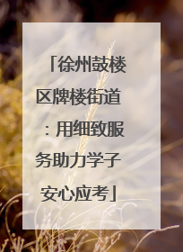 徐州鼓楼区牌楼街道：用细致服务助力学子安心应考