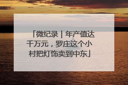 微纪录｜年产值达千万元，罗庄这个小村把灯饰卖到中东