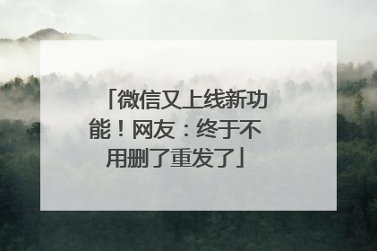 微信又上线新功能！网友：终于不用删了重发了