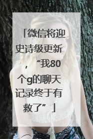 微信将迎史诗级更新，“我80个g的聊天记录终于有救了”