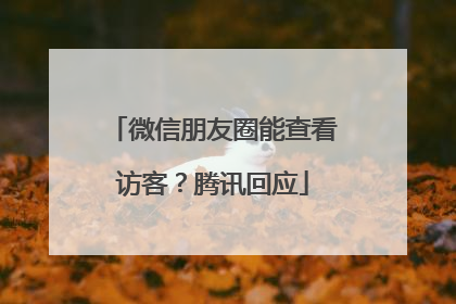 微信朋友圈能查看访客？腾讯回应