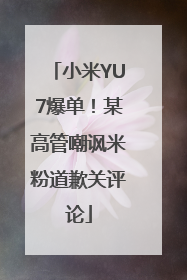 小米YU7爆单！某高管嘲讽米粉道歉关评论