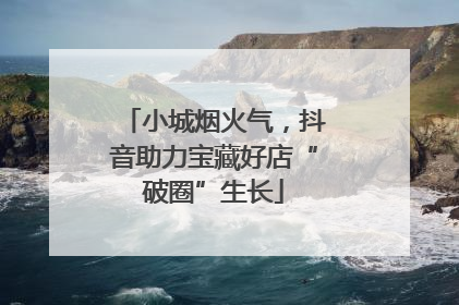 小城烟火气，抖音助力宝藏好店“破圈”生长