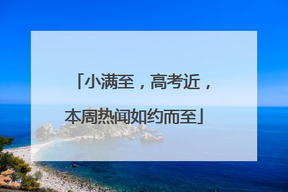小满至，高考近，本周热闻如约而至