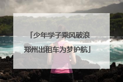 少年学子乘风破浪 郑州出租车为梦护航