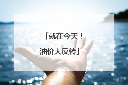 就在今天！油价大反转
