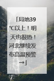 局地39℃以上！明天也很热！河北继续发布高温预警→