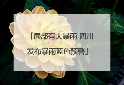 局部有大暴雨 四川发布暴雨蓝色预警