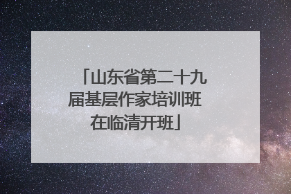 山东省第二十九届基层作家培训班在临清开班