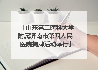 山东第二医科大学附属济南市第四人民医院揭牌活动举行
