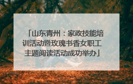 山东青州：家政技能培训活动暨玫瑰书香女职工主题阅读活动成功举办