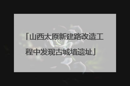 山西太原新建路改造工程中发现古城墙遗址