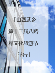 山西武乡：第十三届八路军文化旅游节举行