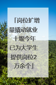 岗位扩增量撬动就业 十堰今年已为大学生提供岗位2万余个