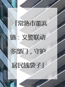 常熟市董浜镇：义警联动多部门，守护居民钱袋子