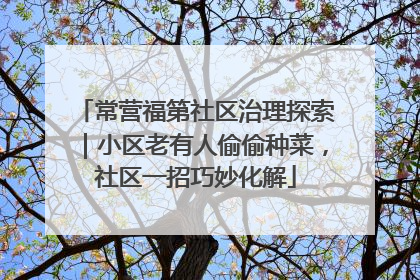 常营福第社区治理探索｜小区老有人偷偷种菜，社区一招巧妙化解