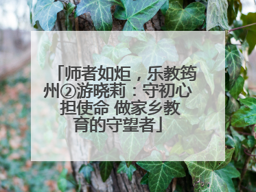 师者如炬，乐教筠州②游晓莉：守初心 担使命 做家乡教育的守望者
