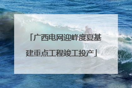 广西电网迎峰度夏基建重点工程竣工投产