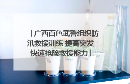 广西百色武警组织防汛救援训练 提高突发快速抢险救援能力