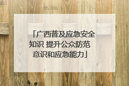 广西普及应急安全知识 提升公众防范意识和应急能力