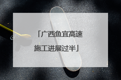 广西鱼宜高速施工进展过半
