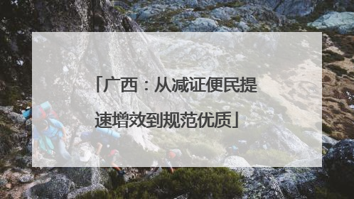 广西：从减证便民提速增效到规范优质