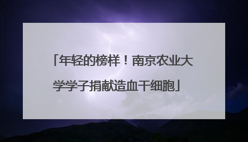 年轻的榜样！南京农业大学学子捐献造血干细胞