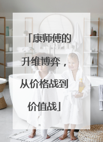 康师傅的升维博弈，从价格战到价值战