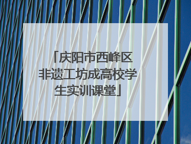 庆阳市西峰区 非遗工坊成高校学生实训课堂